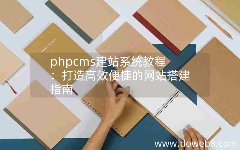 phpcms建站系统教程：打造高效便捷的网站搭建指南