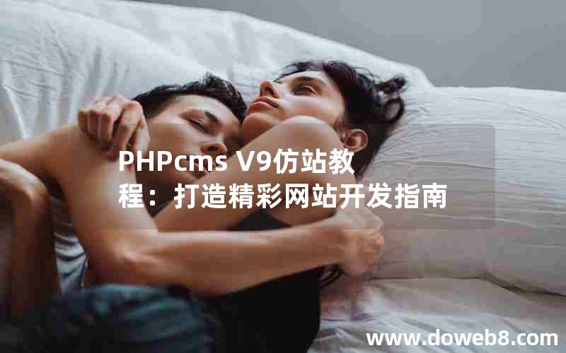 PHPcms V9仿站教程：打造精彩网站开发指南