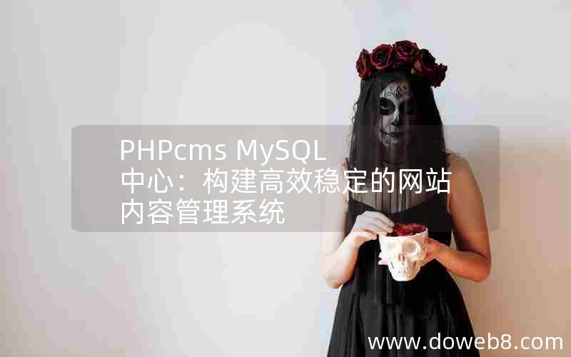 PHPcms MySQL中心：构建高效稳定的网站内容管理系统