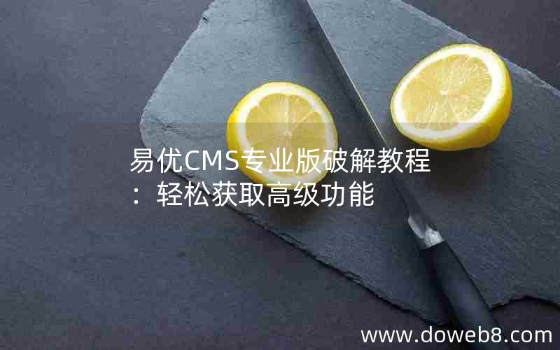 易优CMS专业版破解教程：轻松获取高级功能