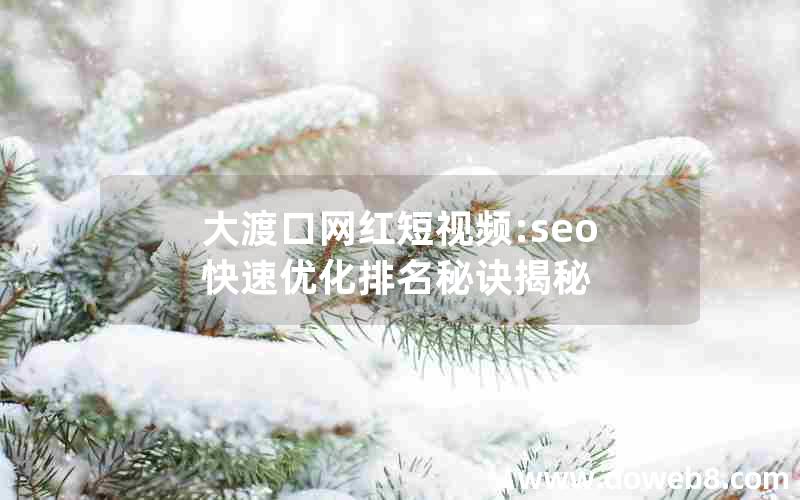 大渡口网红短视频:seo快速优化排名秘诀揭秘