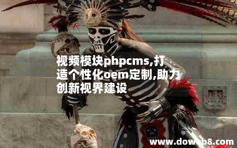 视频模块phpcms,打造个性化oem定制,助力创新视界建设