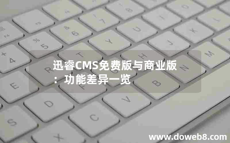 迅睿CMS免费版与商业版：功能差异一览