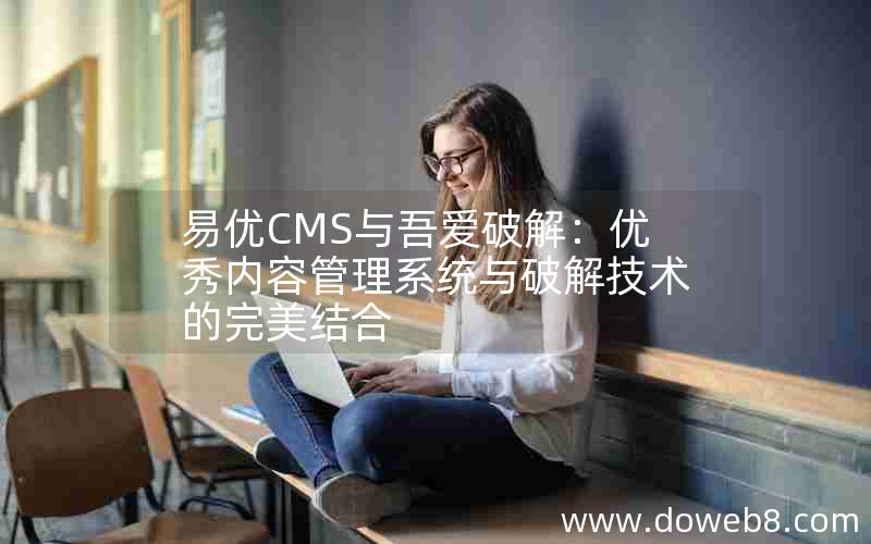 易优CMS与吾爱破解：优秀内容管理系统与破解技术的完美结合