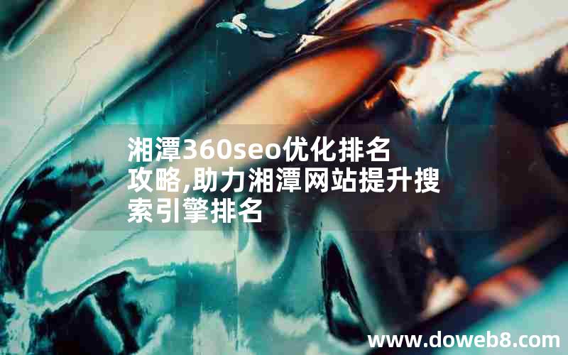 湘潭360seo优化排名攻略,助力湘潭网站提升搜索引擎排名