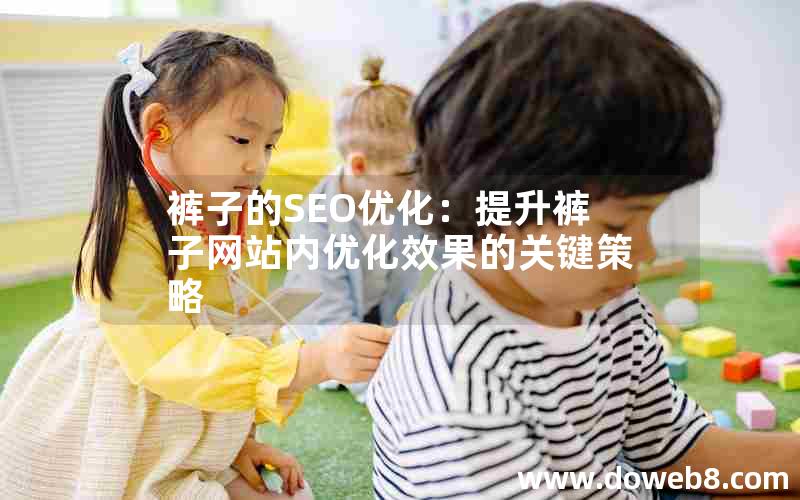 裤子的SEO优化：提升裤子网站内优化效果的关键策略