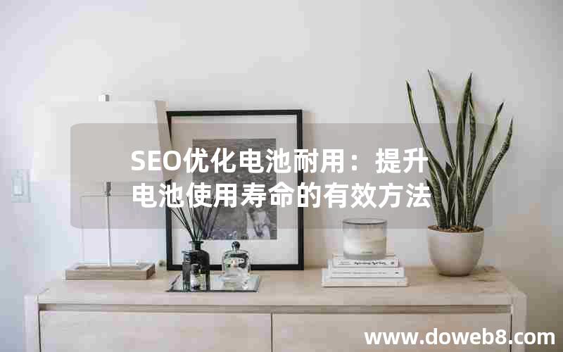 SEO优化电池耐用：提升电池使用寿命的有效方法