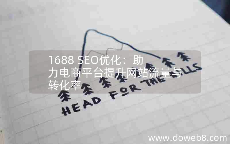 1688 SEO优化：助力电商平台提升网站流量与转化率