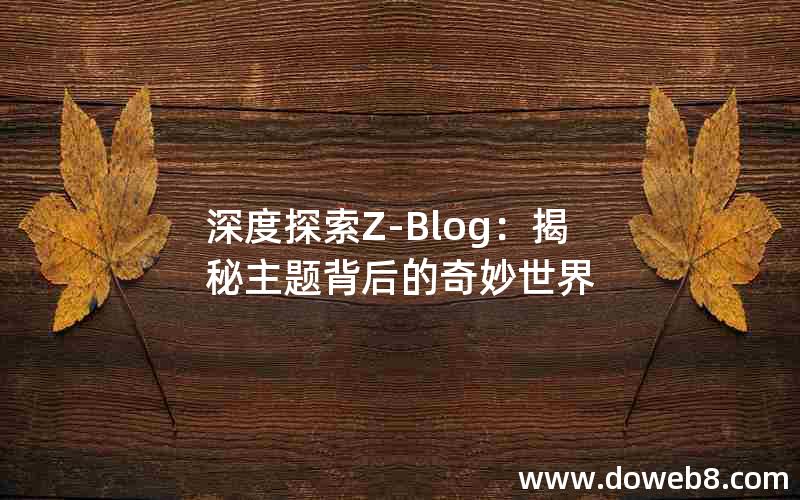 深度探索Z-Blog：揭秘主题背后的奇妙世界