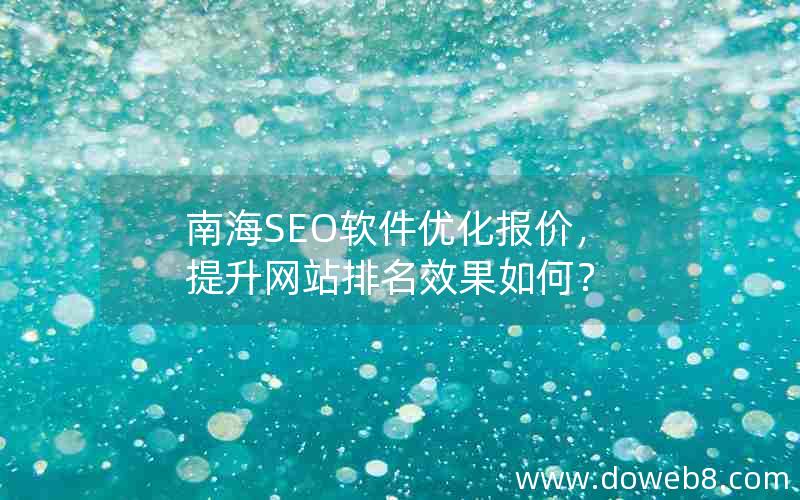 南海SEO软件优化报价，提升网站排名效果如何？