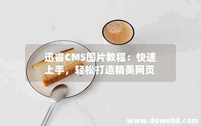 迅睿CMS图片教程：快速上手，轻松打造精美网页