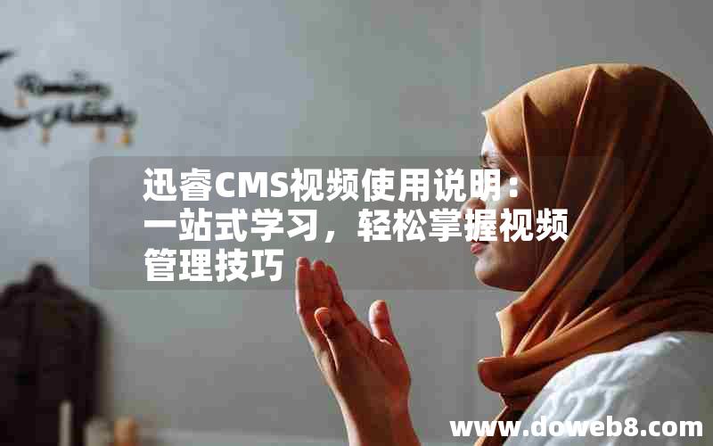 迅睿CMS视频使用说明：一站式学习，轻松掌握视频管理技巧