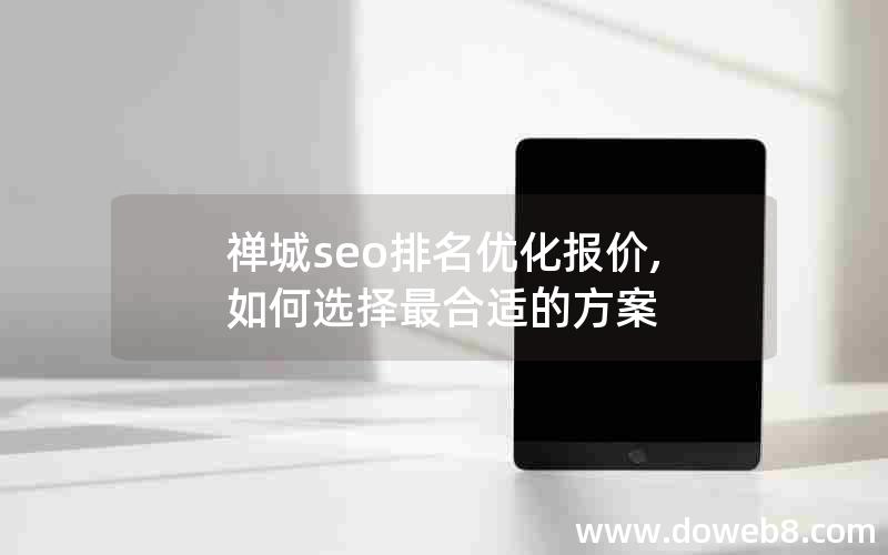 禅城seo排名优化报价,如何选择最合适的方案