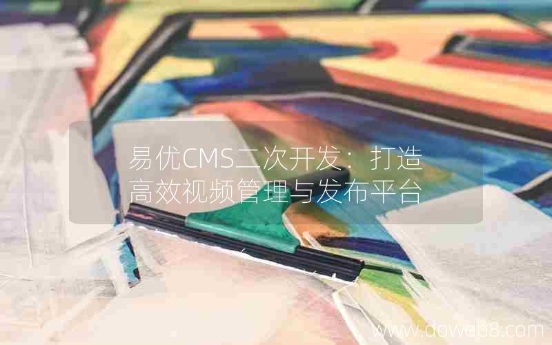 易优CMS二次开发：打造高效视频管理与发布平台