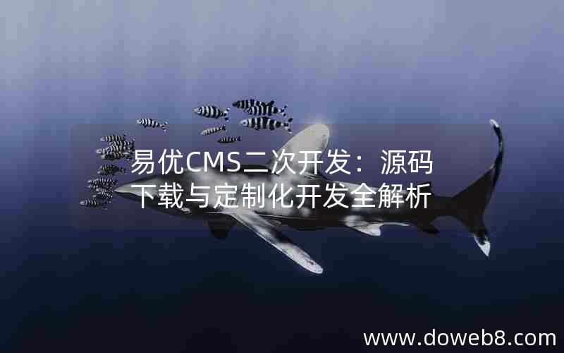 易优CMS二次开发：源码下载与定制化开发全解析