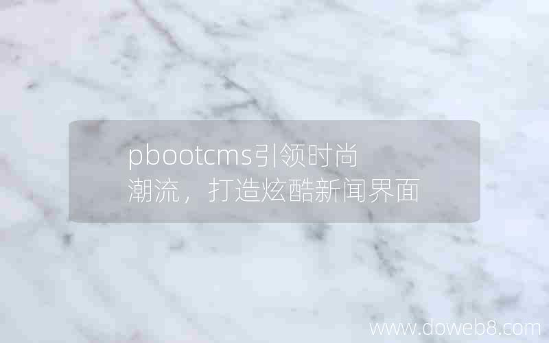 pbootcms引领时尚潮流，打造炫酷新闻界面