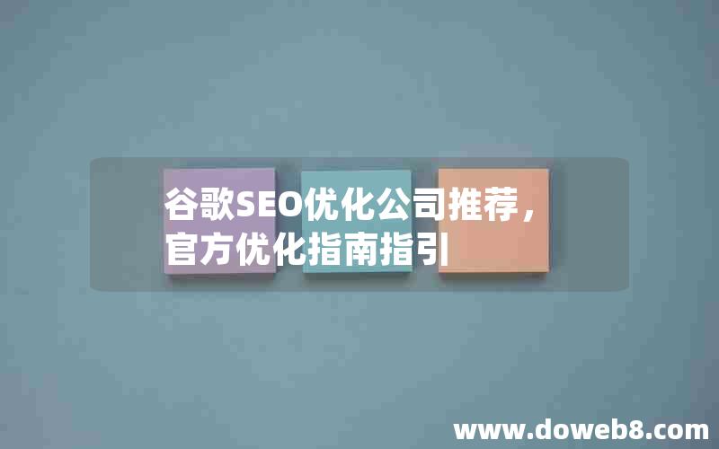 谷歌SEO优化公司推荐，官方优化指南指引