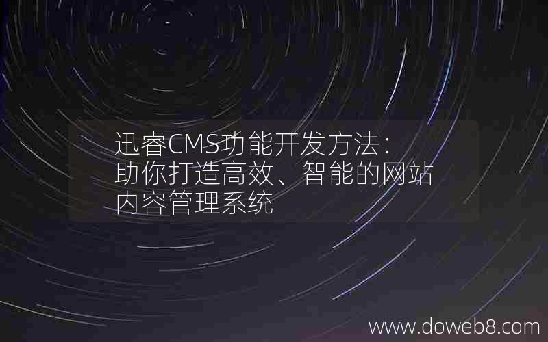 迅睿CMS功能开发方法：助你打造高效、智能的网站内容管理系统