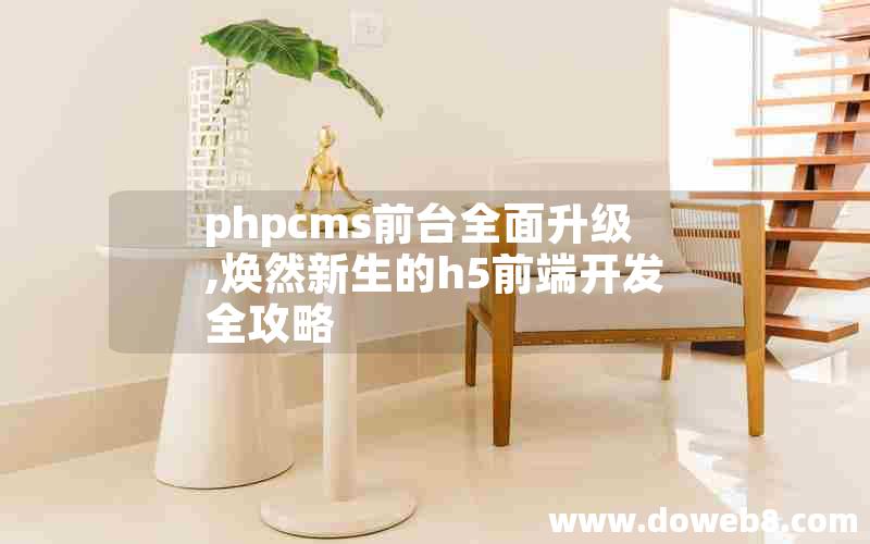 phpcms前台全面升级,焕然新生的h5前端开发全攻略