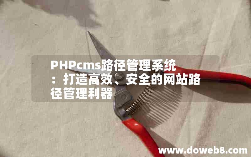 PHPcms路径管理系统：打造高效、安全的网站路径管理利器