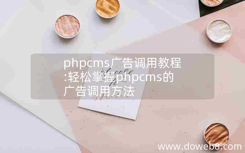 phpcms广告调用教程:轻松掌握phpcms的广告调用方法