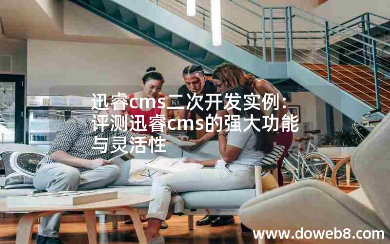 迅睿cms二次开发实例:评测迅睿cms的强大功能与灵活性