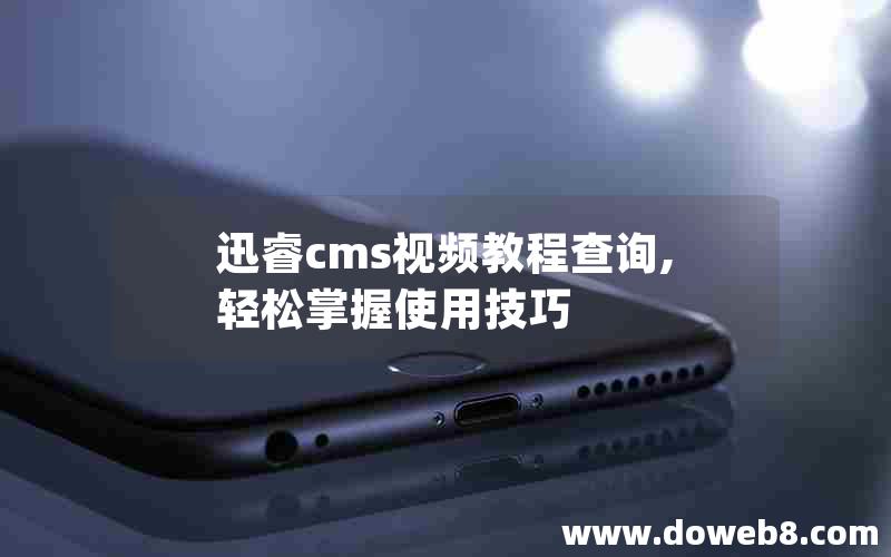 迅睿cms视频教程查询,轻松掌握使用技巧