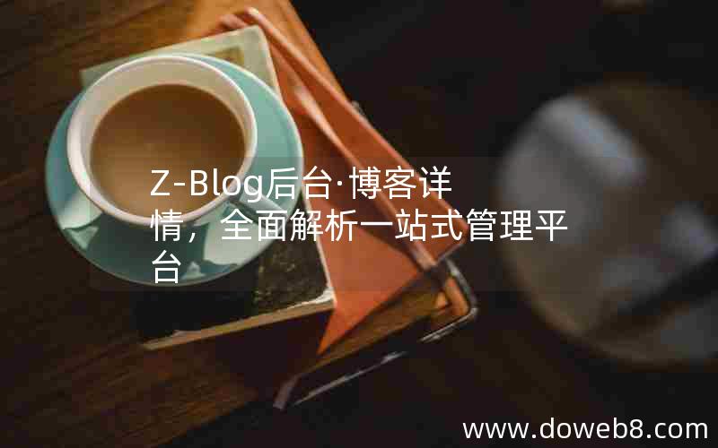 Z-Blog后台·博客详情，全面解析一站式管理平台