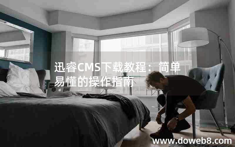 迅睿CMS下载教程：简单易懂的操作指南