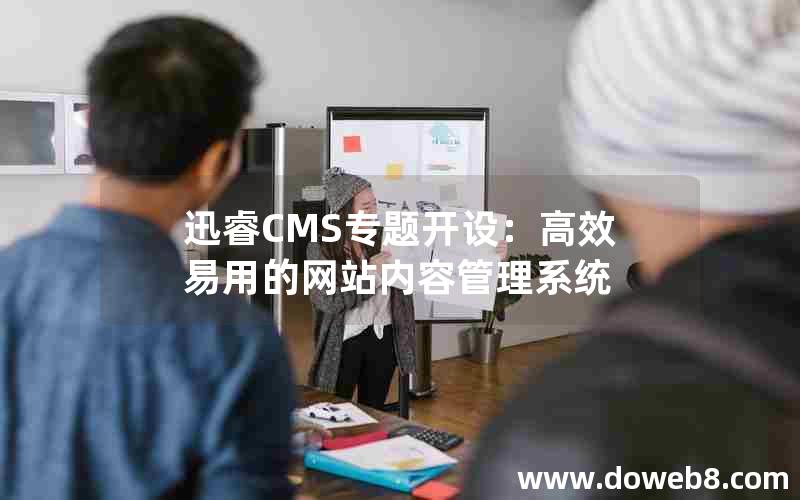 迅睿CMS专题开设：高效易用的网站内容管理系统