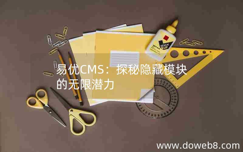 易优CMS：探秘隐藏模块的无限潜力