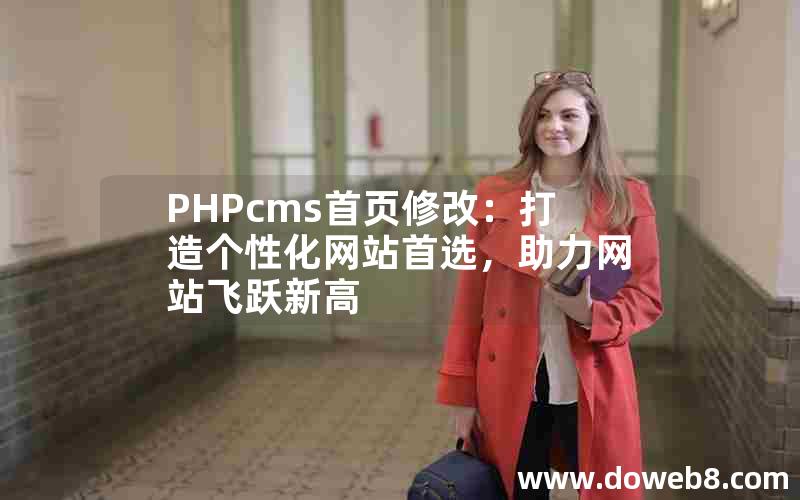 PHPcms首页修改：打造个性化网站首选，助力网站飞跃新高