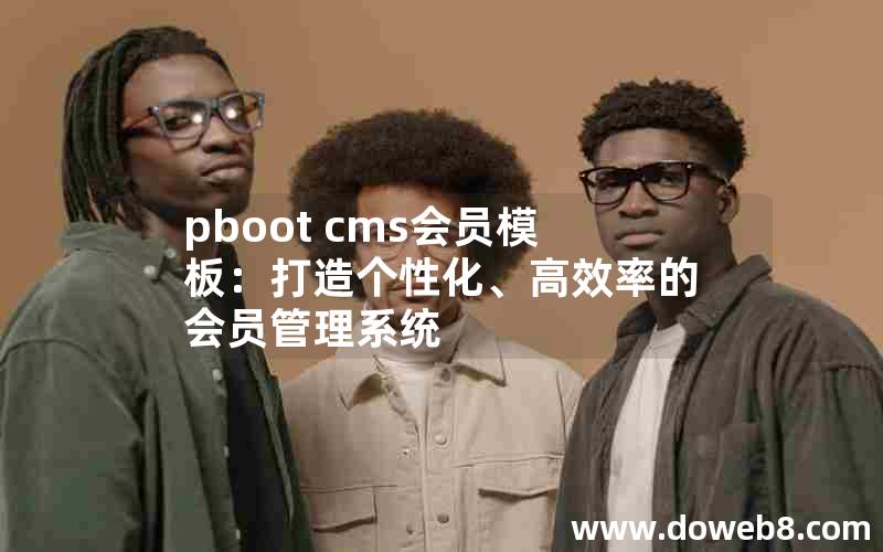 pboot cms会员模板：打造个性化、高效率的会员管理系统