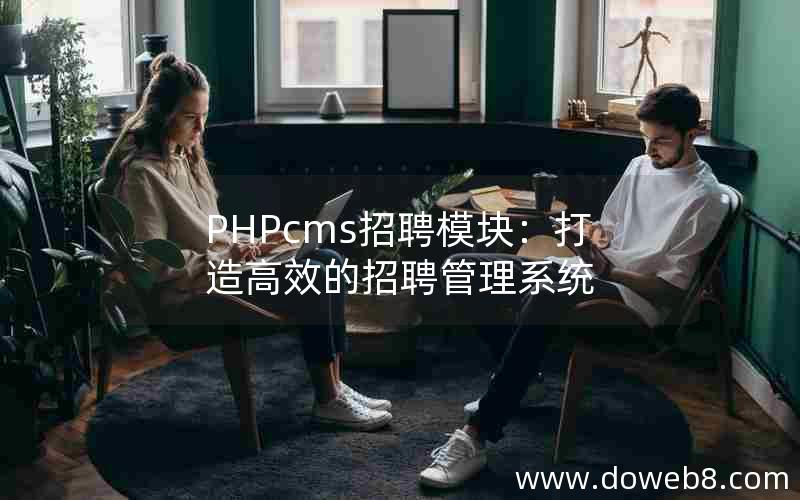 PHPcms招聘模块：打造高效的招聘管理系统