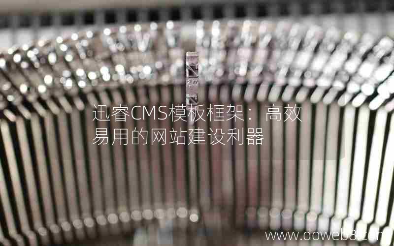 迅睿CMS模板框架：高效易用的网站建设利器