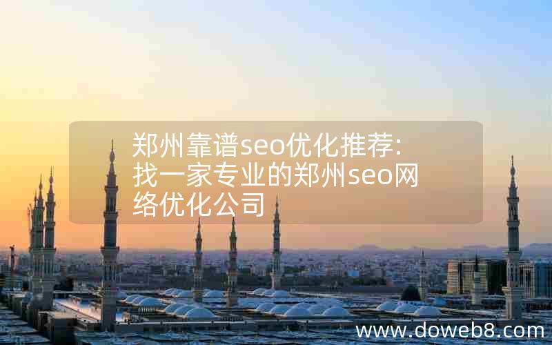 郑州靠谱seo优化推荐:找一家专业的郑州seo网络优化公司