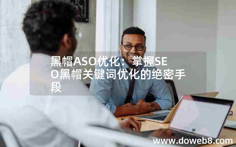 黑帽ASO优化：掌握SEO黑帽关键词优化的绝密手段