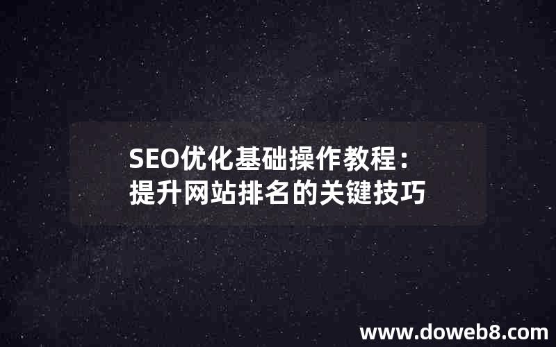 SEO优化基础操作教程：提升网站排名的关键技巧