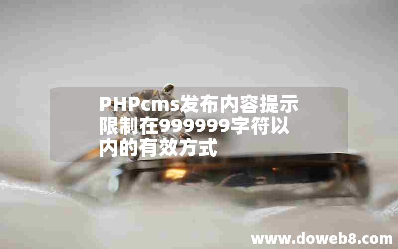 PHPcms发布内容提示限制在999999字符以内的有效方式