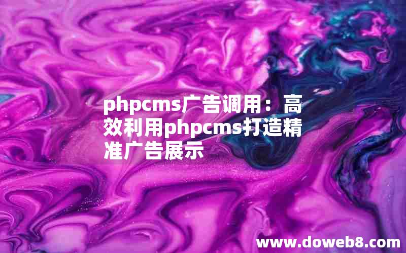 phpcms广告调用：高效利用phpcms打造精准广告展示