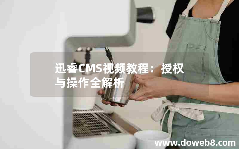 迅睿CMS视频教程：授权与操作全解析