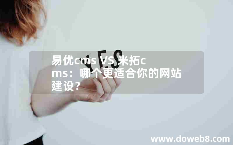 易优cms VS 米拓cms：哪个更适合你的网站建设？