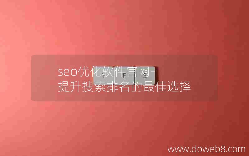 seo优化软件官网-提升搜索排名的最佳选择