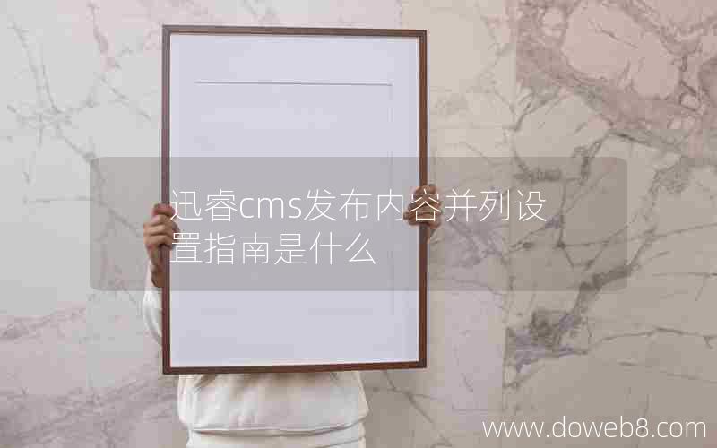 迅睿cms发布内容并列设置指南是什么