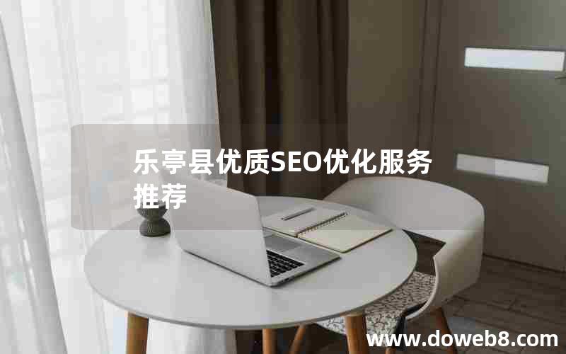 乐亭县优质SEO优化服务推荐、乐亭县优质seo优化服务推荐