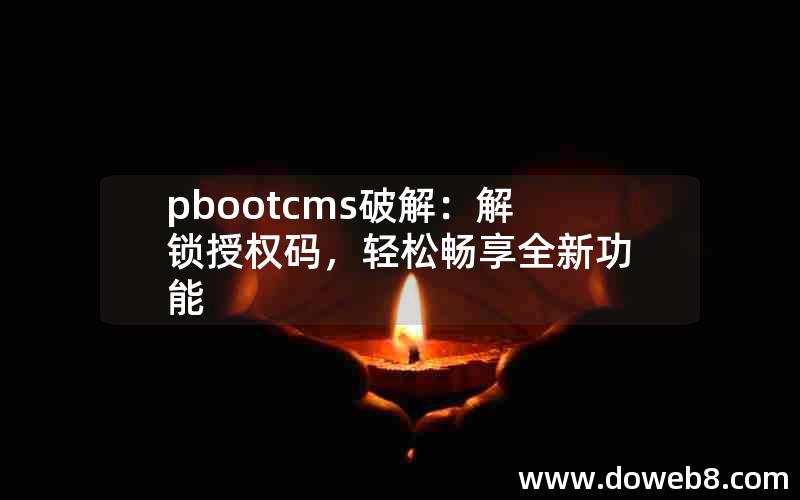 pbootcms破解：解锁授权码，轻松畅享全新功能