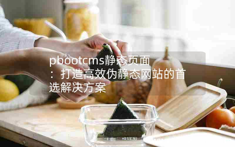 pbootcms静态页面：打造高效伪静态网站的首选解决方案