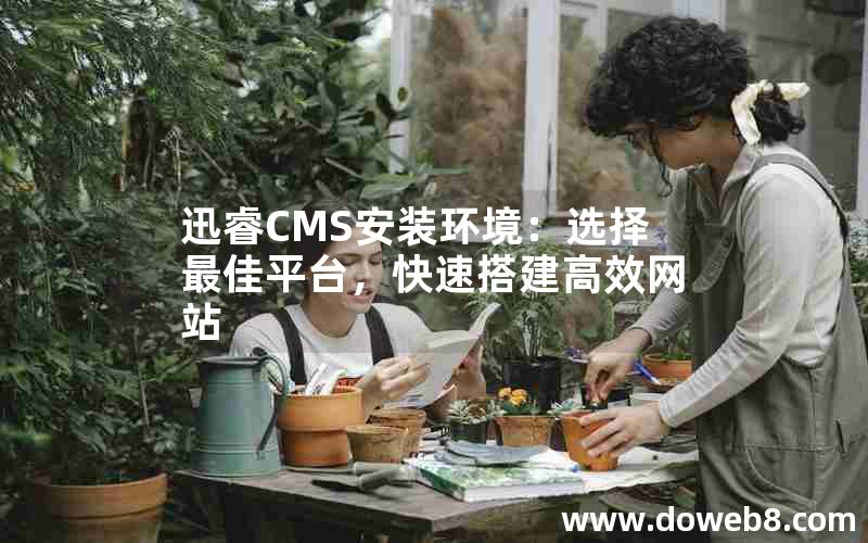 迅睿CMS安装环境：选择最佳平台，快速搭建高效网站