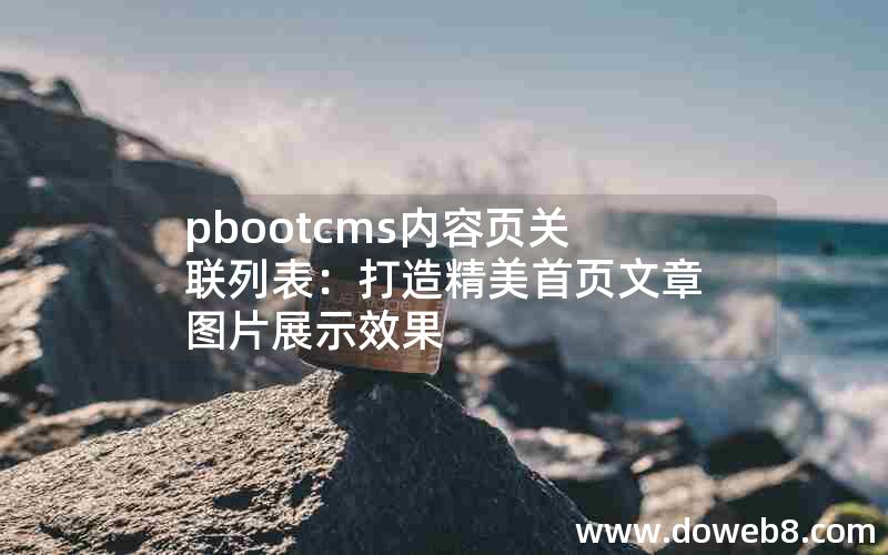 pbootcms内容页关联列表：打造精美首页文章图片展示效果