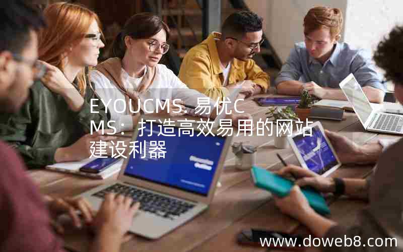 EYOUCMS. 易优CMS：打造高效易用的网站建设利器